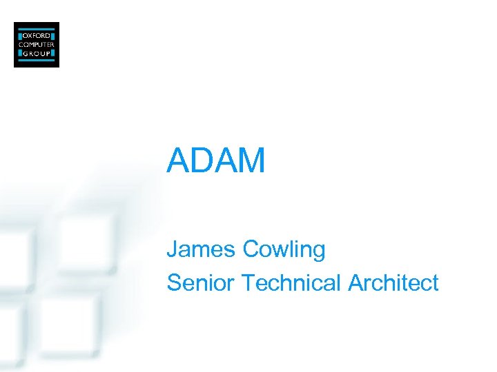 ADAM James Cowling Senior Technical Architect 