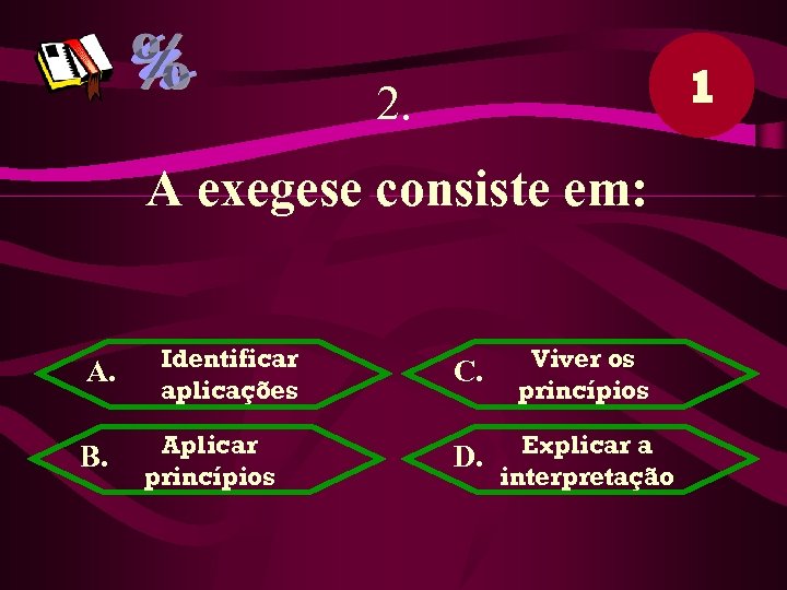 1 2. A exegese consiste em: A. B. Identificar aplicações Aplicar princípios C. Viver