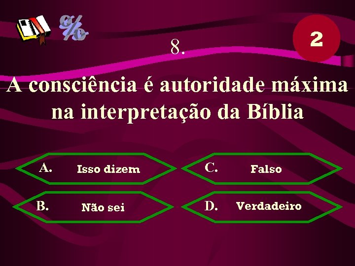 2 8. A consciência é autoridade máxima na interpretação da Bíblia A. B. Isso