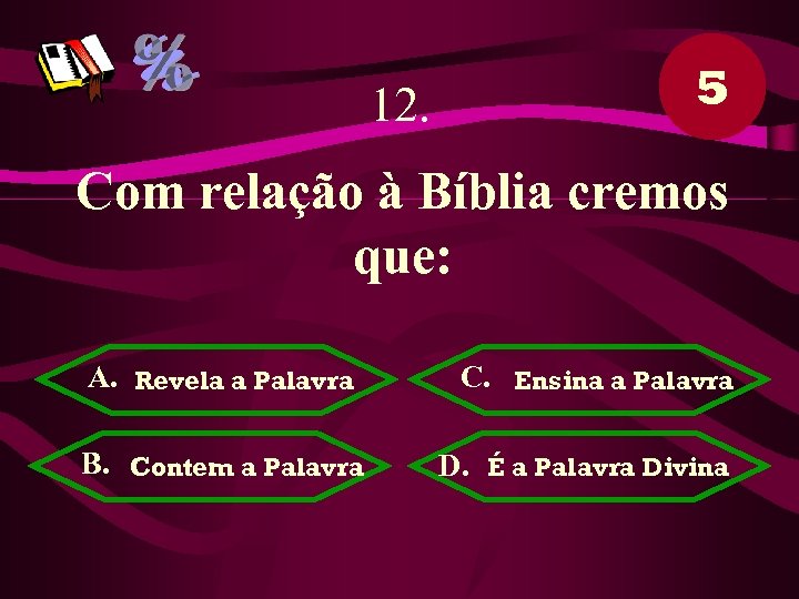 12. 5 Com relação à Bíblia cremos que: A. Revela a Palavra B. Contem