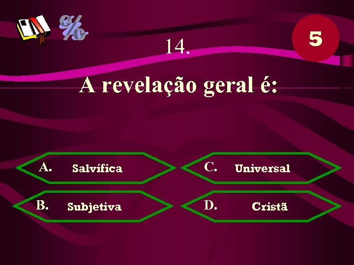 5 14. A revelação geral é: A. Salvífica C. Universal B. Subjetiva D. Cristã