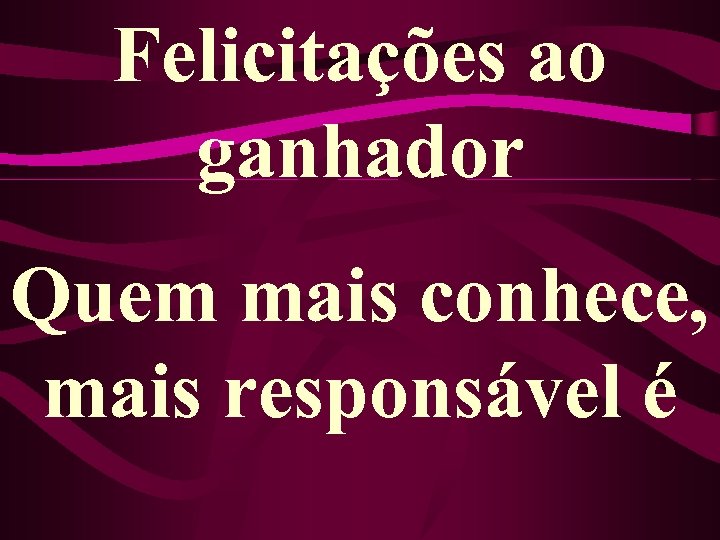 Felicitações ao ganhador Quem mais conhece, mais responsável é 