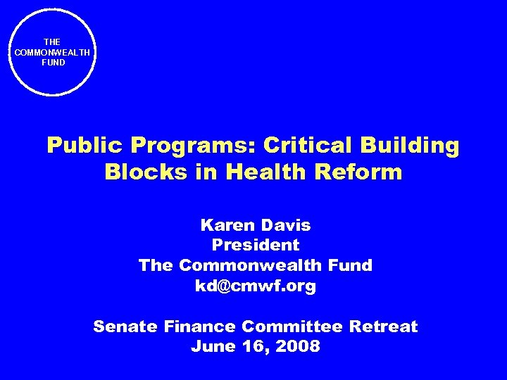 THE COMMONWEALTH FUND Public Programs: Critical Building Blocks in Health Reform Karen Davis President