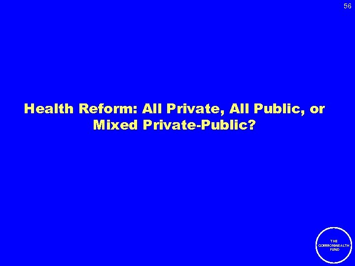 56 Health Reform: All Private, All Public, or Mixed Private-Public? THE COMMONWEALTH FUND 