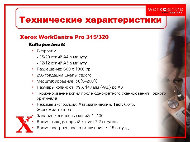 Технические характеристики Xerox Work. Centre Pro 315/320 Копирование: • Скорость: - 15/20 копий А