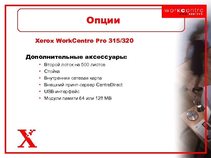 Опции Xerox Work. Centre Pro 315/320 Дополнительные аксессуары: • • • Второй лоток на
