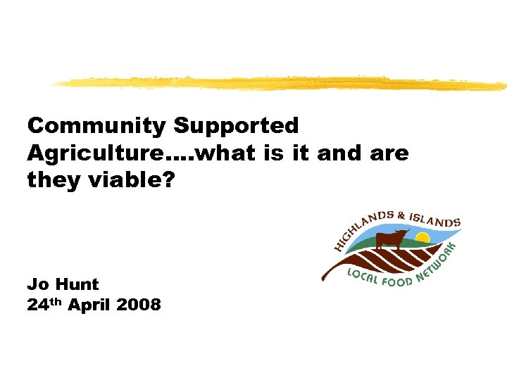 Community Supported Agriculture…. what is it and are they viable? Jo Hunt 24 th