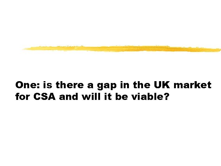 One: is there a gap in the UK market for CSA and will it