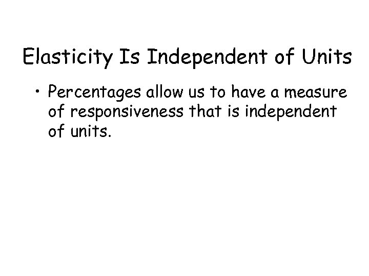 Elasticity Is Independent of Units • Percentages allow us to have a measure of