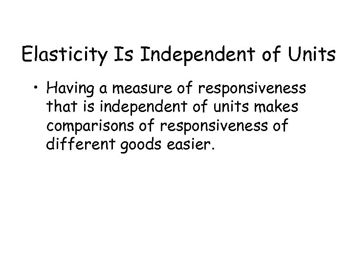 Elasticity Is Independent of Units • Having a measure of responsiveness that is independent