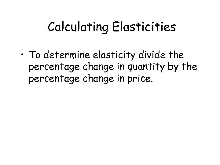 Calculating Elasticities • To determine elasticity divide the percentage change in quantity by the