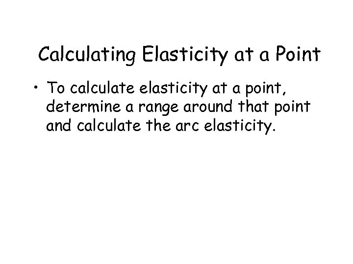 Calculating Elasticity at a Point • To calculate elasticity at a point, determine a