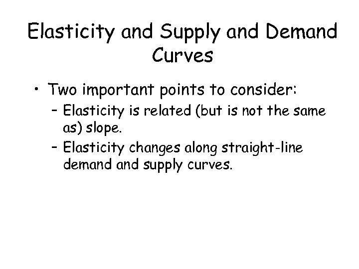 Elasticity and Supply and Demand Curves • Two important points to consider: – Elasticity