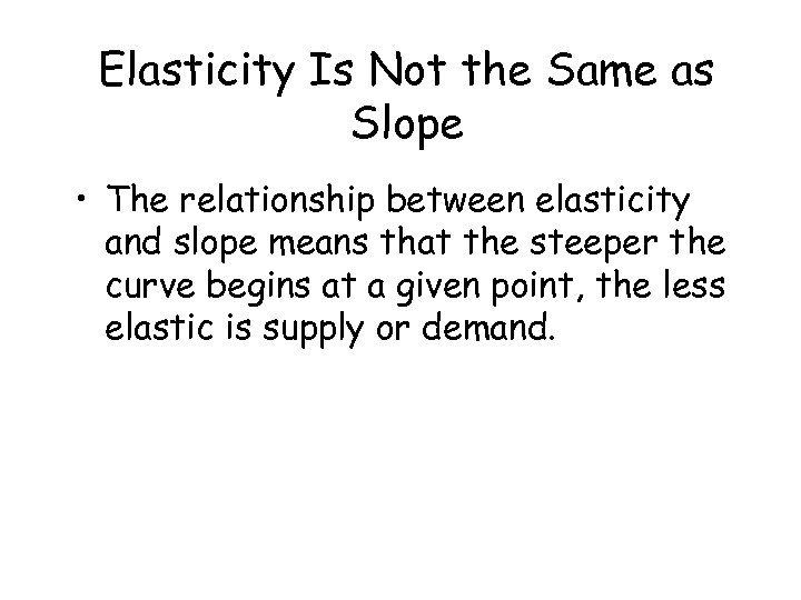 Elasticity Is Not the Same as Slope • The relationship between elasticity and slope