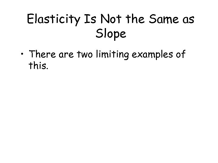 Elasticity Is Not the Same as Slope • There are two limiting examples of