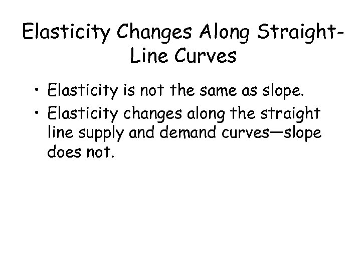 Elasticity Changes Along Straight. Line Curves • Elasticity is not the same as slope.