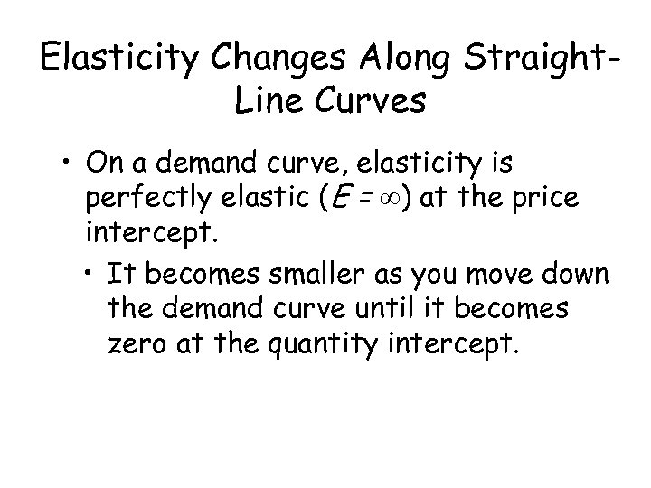 Elasticity Changes Along Straight. Line Curves • On a demand curve, elasticity is perfectly