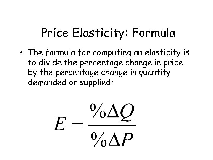 Price Elasticity: Formula • The formula for computing an elasticity is to divide the