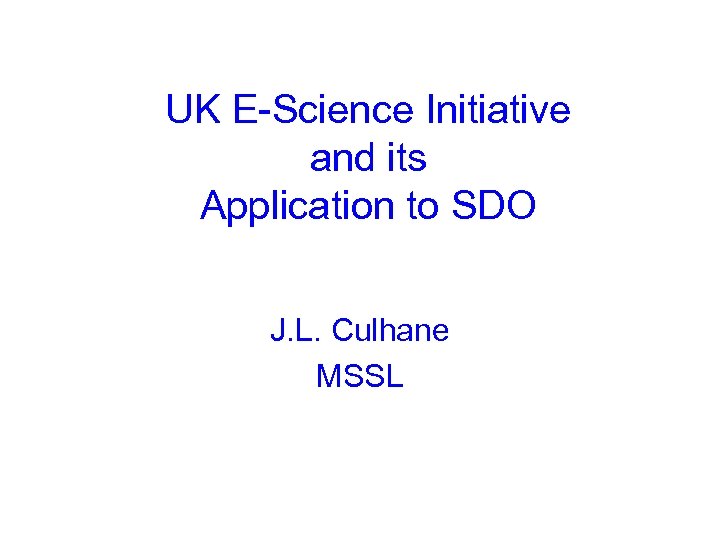 UK E-Science Initiative and its Application to SDO J. L. Culhane MSSL 