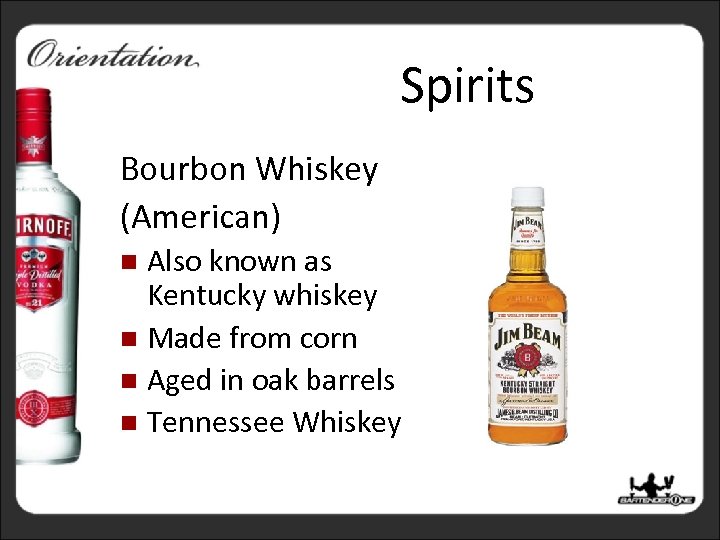 Spirits Bourbon Whiskey (American) Also known as Kentucky whiskey n Made from corn n