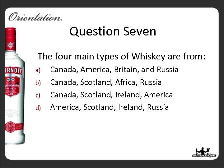 Question Seven The four main types of Whiskey are from: a) b) c) d)