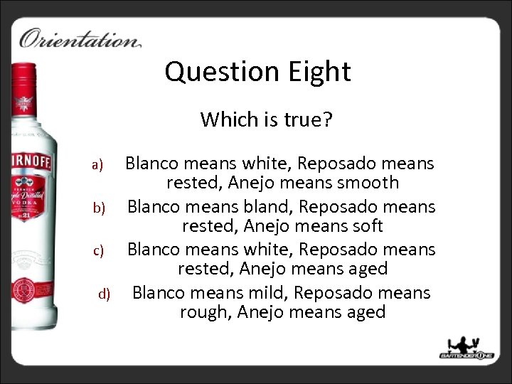 Question Eight Which is true? a) b) c) d) Blanco means white, Reposado means