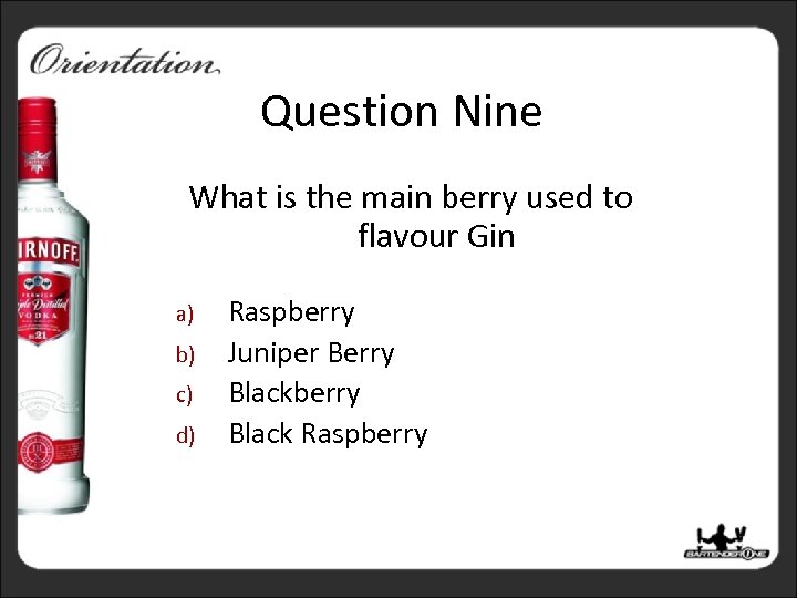 Question Nine What is the main berry used to flavour Gin a) b) c)
