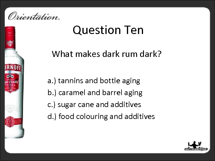 Question Ten What makes dark rum dark? a. ) tannins and bottle aging b.