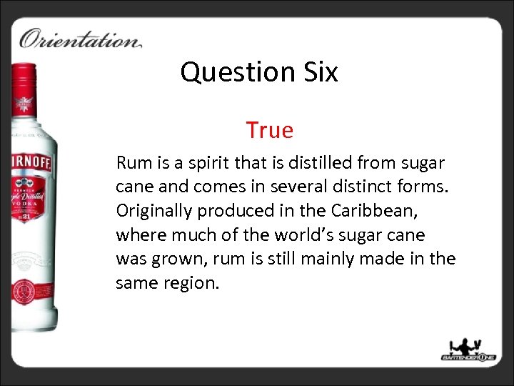 Question Six True Rum is a spirit that is distilled from sugar cane and