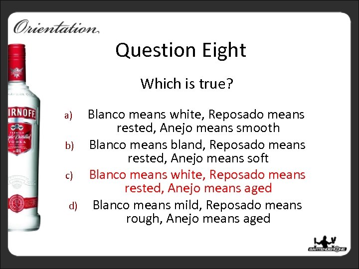 Question Eight Which is true? a) b) c) d) Blanco means white, Reposado means