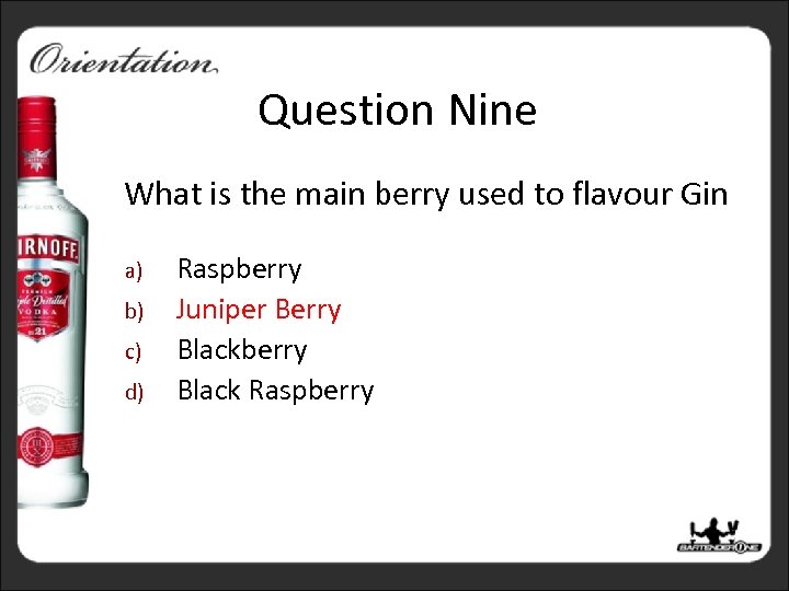 Question Nine What is the main berry used to flavour Gin a) b) c)