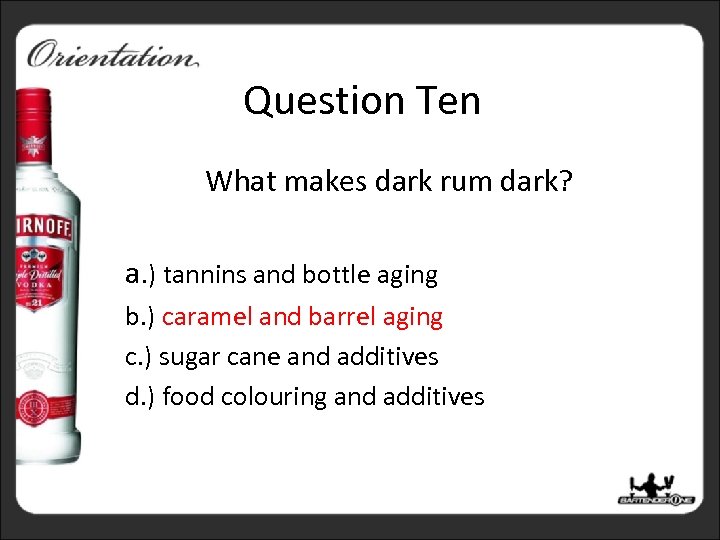Question Ten What makes dark rum dark? a. ) tannins and bottle aging b.