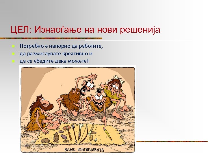 ЦЕЛ: Изнаоѓање на нови решенија n n n Потребно е напорно да работите, да