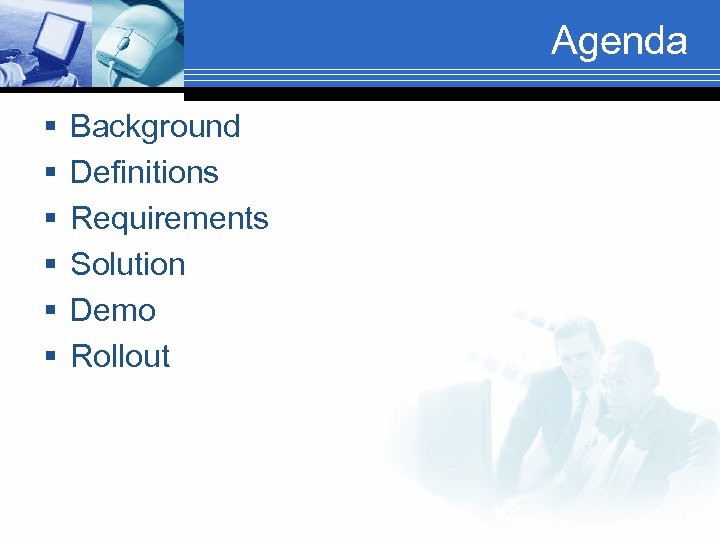 Agenda § § § Background Definitions Requirements Solution Demo Rollout 