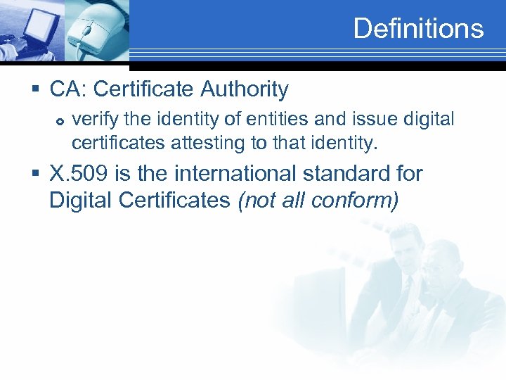 Definitions § CA: Certificate Authority verify the identity of entities and issue digital certificates