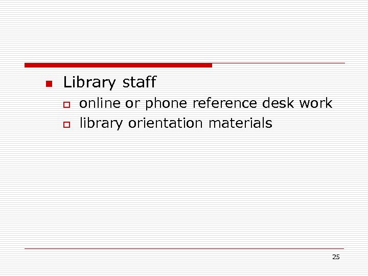 n Library staff o o online or phone reference desk work library orientation materials