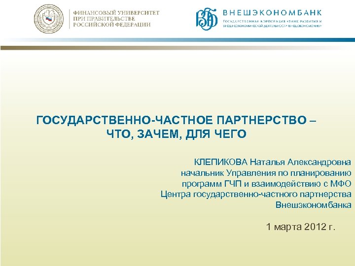 ГОСУДАРСТВЕННО-ЧАСТНОЕ ПАРТНЕРСТВО – ЧТО, ЗАЧЕМ, ДЛЯ ЧЕГО КЛЕПИКОВА Наталья Александровна начальник Управления по планированию