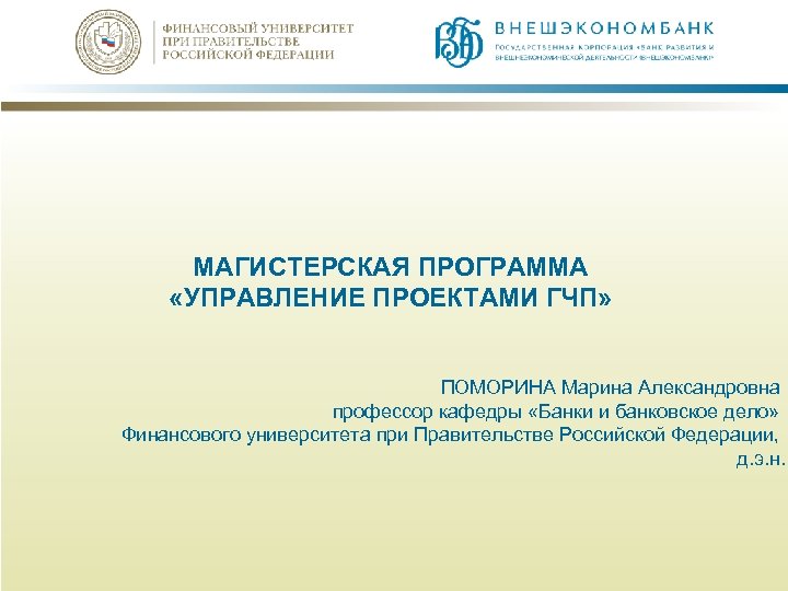 МАГИСТЕРСКАЯ ПРОГРАММА «УПРАВЛЕНИЕ ПРОЕКТАМИ ГЧП» ПОМОРИНА Марина Александровна профессор кафедры «Банки и банковское дело»