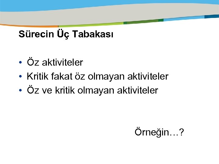 Sürecin Üç Tabakası • Öz aktiviteler • Kritik fakat öz olmayan aktiviteler • Öz