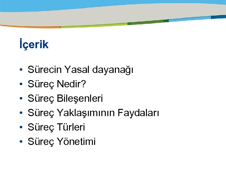 İçerik • • • Sürecin Yasal dayanağı Süreç Nedir? Süreç Bileşenleri Süreç Yaklaşımının Faydaları