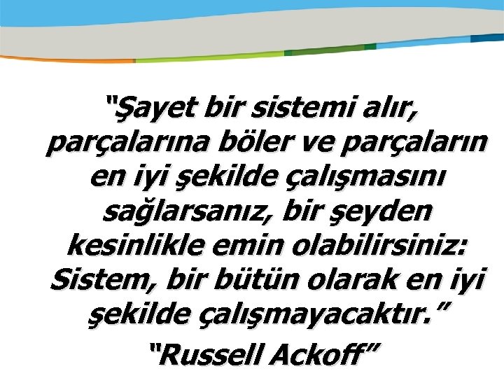 “Şayet bir sistemi alır, parçalarına böler ve parçaların en iyi şekilde çalışmasını sağlarsanız, bir