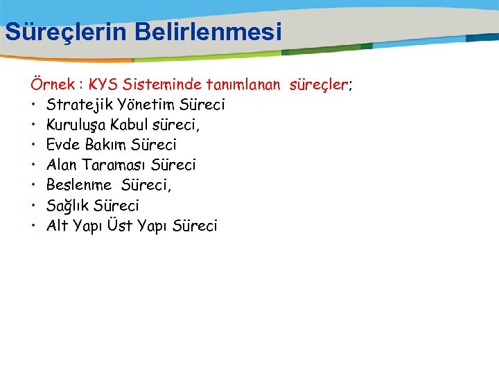 Süreçlerin Belirlenmesi Örnek : KYS Sisteminde tanımlanan süreçler; • Stratejik Yönetim Süreci • Kuruluşa