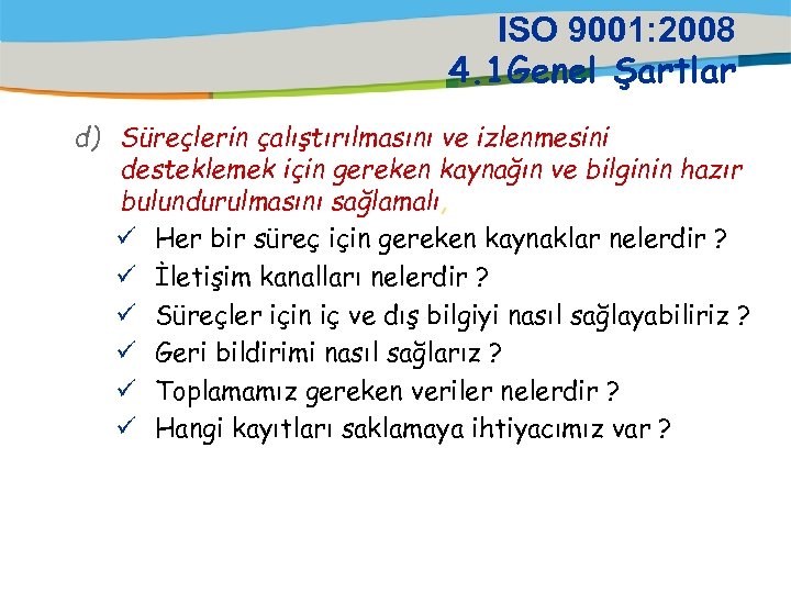 ISO 9001: 2008 4. 1 Genel Şartlar d) Süreçlerin çalıştırılmasını ve izlenmesini desteklemek için