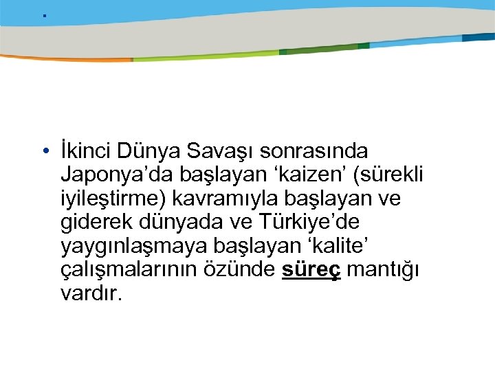 . • İkinci Dünya Savaşı sonrasında Japonya’da başlayan ‘kaizen’ (sürekli iyileştirme) kavramıyla başlayan ve