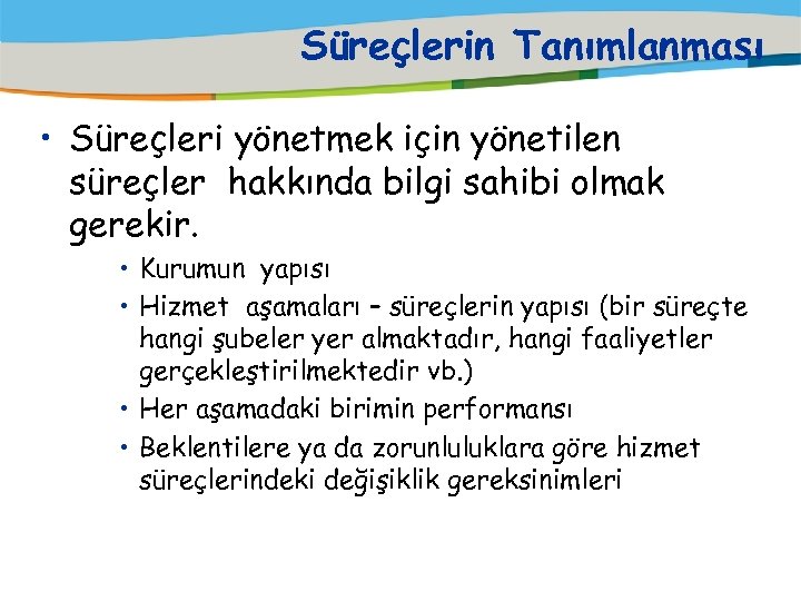 Süreçlerin Tanımlanması • Süreçleri yönetmek için yönetilen süreçler hakkında bilgi sahibi olmak gerekir. •