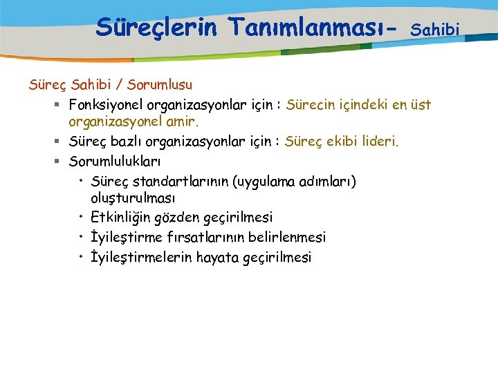Süreçlerin Tanımlanması- Sahibi Süreç Sahibi / Sorumlusu § Fonksiyonel organizasyonlar için : Sürecin içindeki