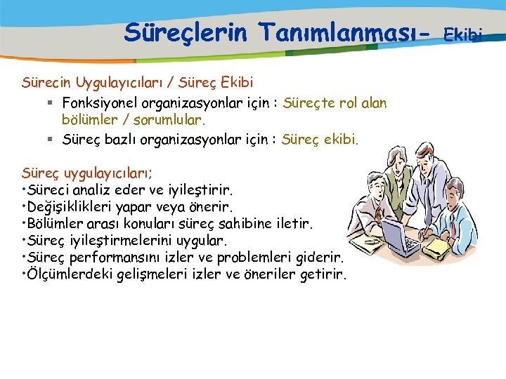 Süreçlerin TanımlanmasıSürecin Uygulayıcıları / Süreç Ekibi § Fonksiyonel organizasyonlar için : Süreçte rol alan