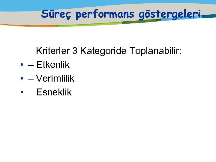 Süreç performans göstergeleri Kriterler 3 Kategoride Toplanabilir: • – Etkenlik • – Verimlilik •