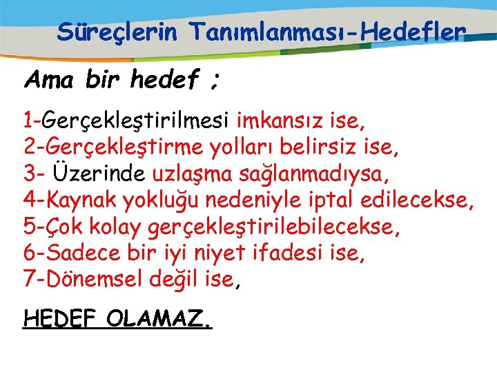 Süreçlerin Tanımlanması-Hedefler Ama bir hedef ; 1 -Gerçekleştirilmesi imkansız ise, 2 -Gerçekleştirme yolları belirsiz
