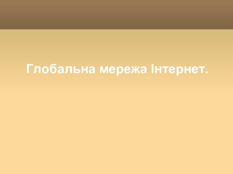 Глобальна мережа Інтернет. 